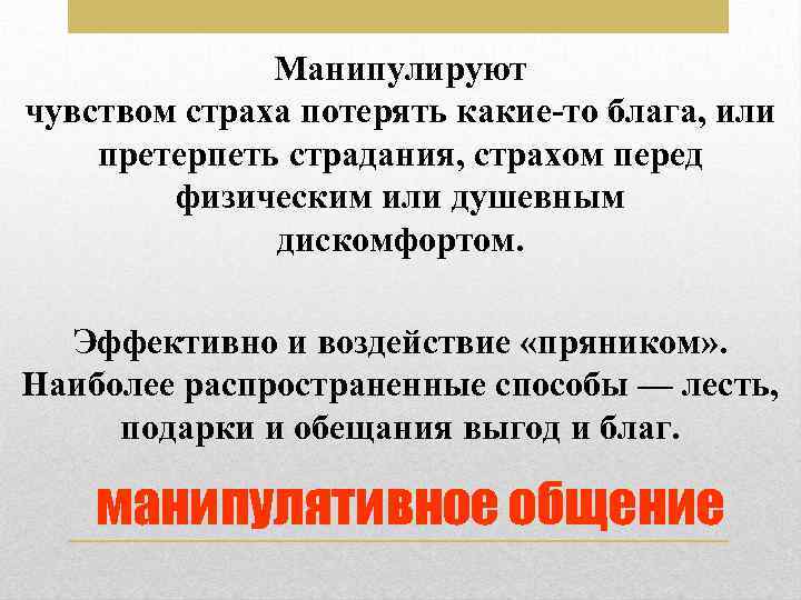 Манипулируют чувством страха потерять какие то блага, или претерпеть страдания, страхом перед физическим или