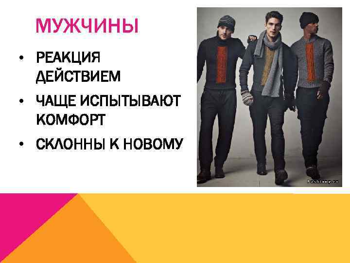 МУЖЧИНЫ • РЕАКЦИЯ ДЕЙСТВИЕМ • ЧАЩЕ ИСПЫТЫВАЮТ КОМФОРТ • СКЛОННЫ К НОВОМУ 