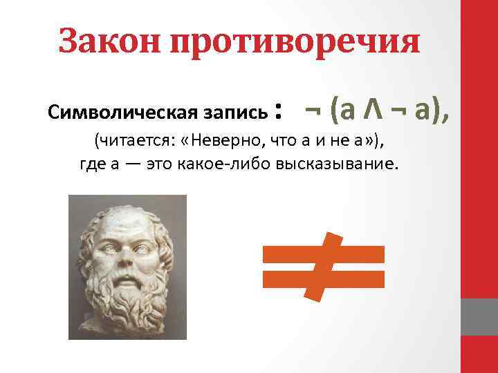 Закон противоречия Символическая запись : ¬ (а Λ ¬ а), (читается: «Неверно, что а