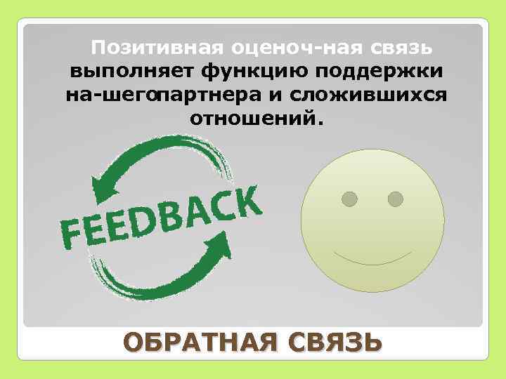 Позитивная оценоч ная связь выполняет функцию поддержки на шегопартнера и сложившихся отношений. ОБРАТНАЯ СВЯЗЬ