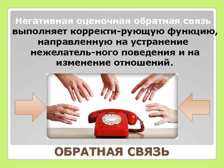 Негативная оценочная обратная связь выполняет корректи рующую функцию, направленную на устранение нежелатель ного поведения