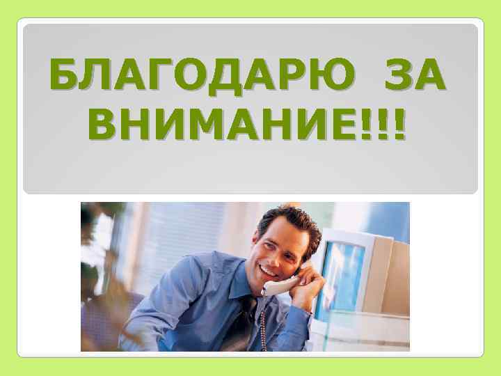 БЛАГОДАРЮ ЗА ВНИМАНИЕ!!! 