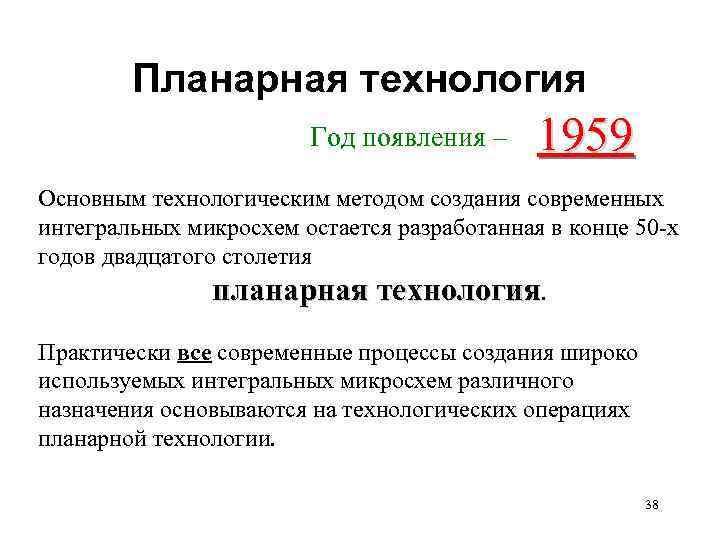 Планарная технология Год появления – 1959 Основным технологическим методом создания современных интегральных микросхем остается