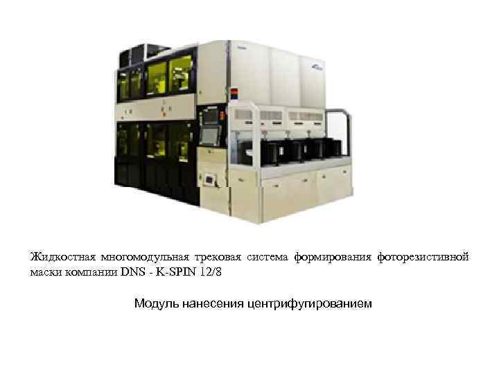 Жидкостная многомодульная трековая система формирования фоторезистивной маски компании DNS - K-SPIN 12/8 Модуль нанесения