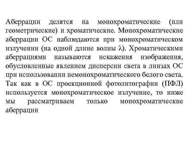 Аберрации делятся на монохроматические (или геометрические) и хроматические. Монохроматические аберрации ОС наблюдаются при монохроматическом