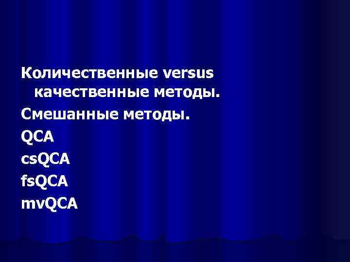 Количественные versus качественные методы. Смешанные методы. QCA cs. QCA fs. QCA mv. QCA 