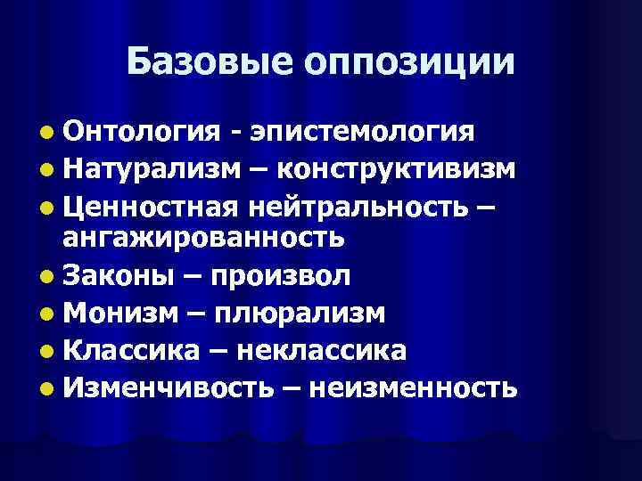 Базовые оппозиции l Онтология - эпистемология l Натурализм – конструктивизм l Ценностная нейтральность –