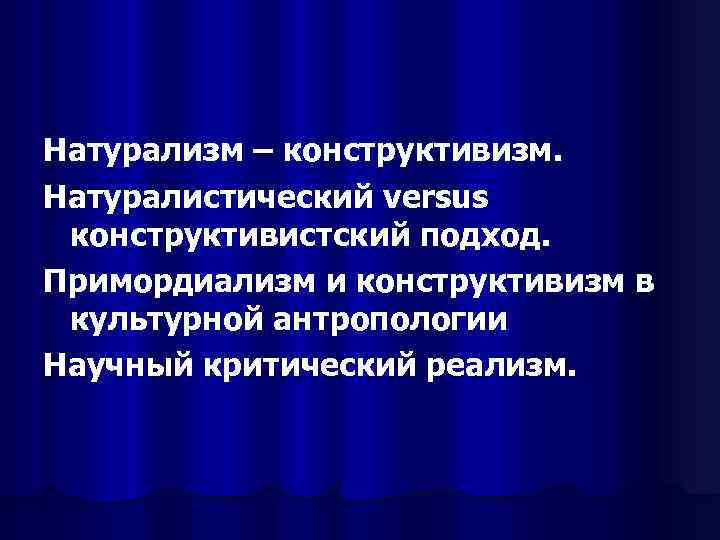 Натурализм – конструктивизм. Натуралистический versus конструктивистский подход. Примордиализм и конструктивизм в культурной антропологии Научный