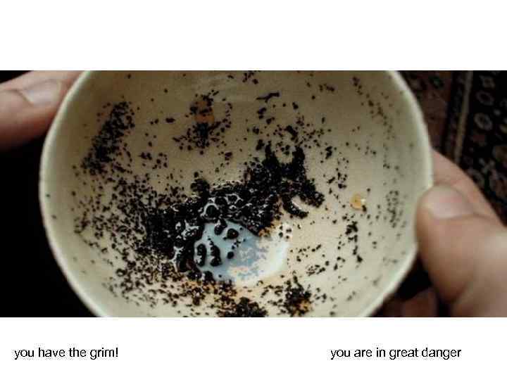 you have the grim! you are in great danger 