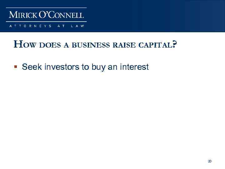 HOW DOES A BUSINESS RAISE CAPITAL? § Seek investors to buy an interest 20