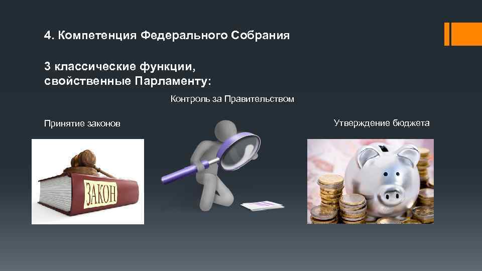4. Компетенция Федерального Собрания 3 классические функции, свойственные Парламенту: Принятие законов Контроль за Правительством