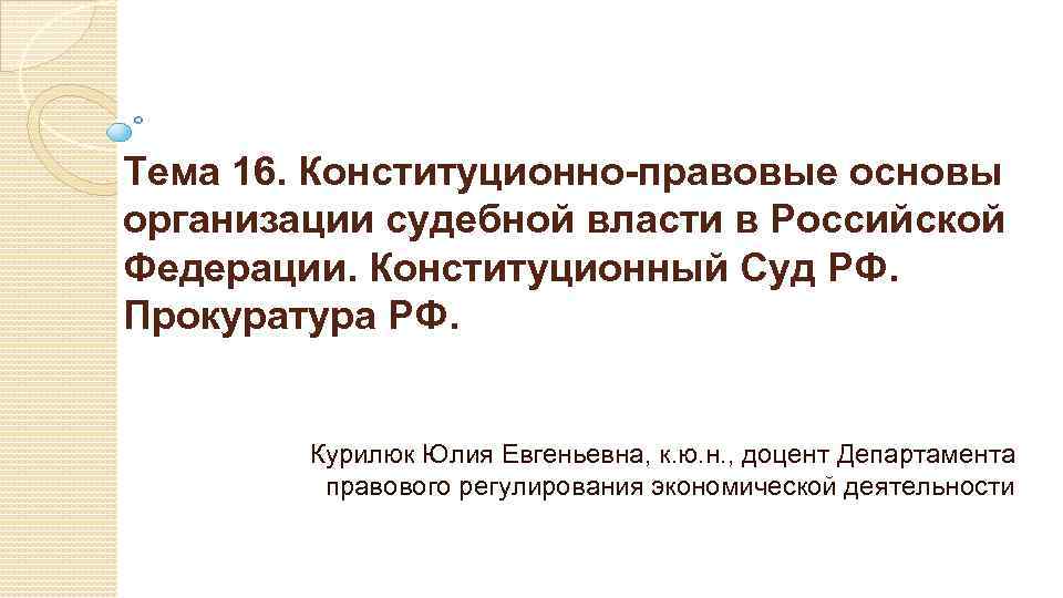 Тема 16. Конституционно-правовые основы организации судебной власти в Российской Федерации. Конституционный Суд РФ. Прокуратура