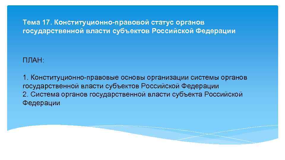 Тема 17. Конституционно-правовой статус органов государственной власти субъектов Российской Федерации ПЛАН: 1. Конституционно-правовые основы