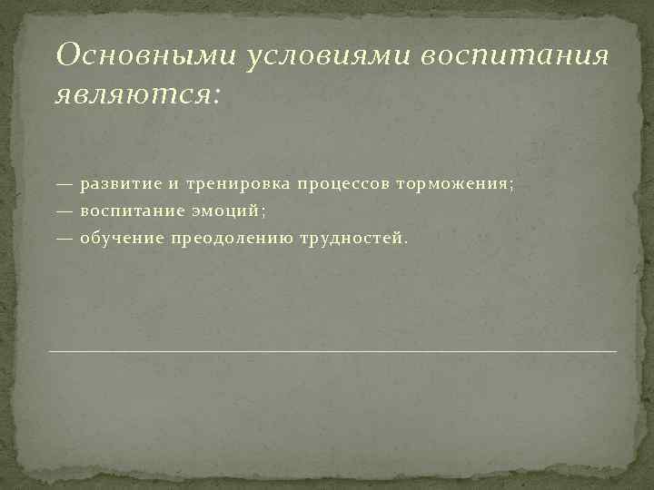 Основными условиями воспитания являются: — развитие и тренировка процессов торможения; — воспитание эмоций; —