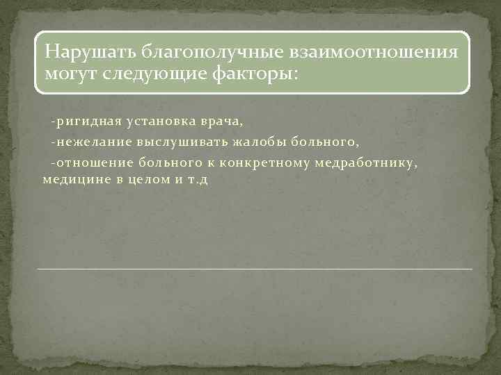 Нарушать благополучные взаимоотношения могут следующие факторы: ригидная установка врача, нежелание выслушивать жалобы больного, отношение