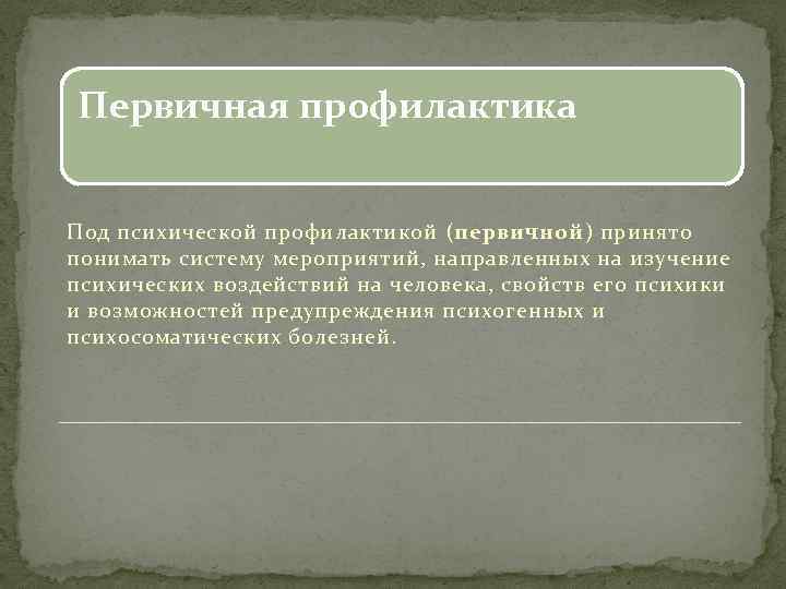 Первичная профилактика Под психической профилактикой (первичной) принято понимать систему мероприятий, направленных на изучение психических