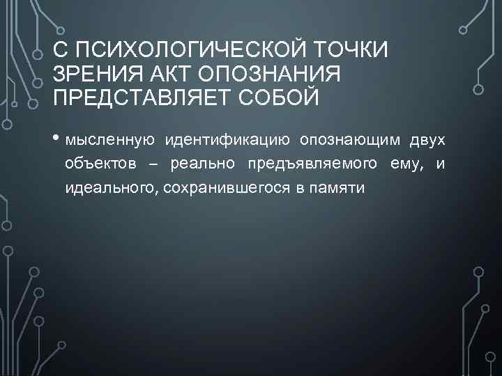 С ПСИХОЛОГИЧЕСКОЙ ТОЧКИ ЗРЕНИЯ АКТ ОПОЗНАНИЯ ПРЕДСТАВЛЯЕТ СОБОЙ • мысленную идентификацию опознающим двух объектов