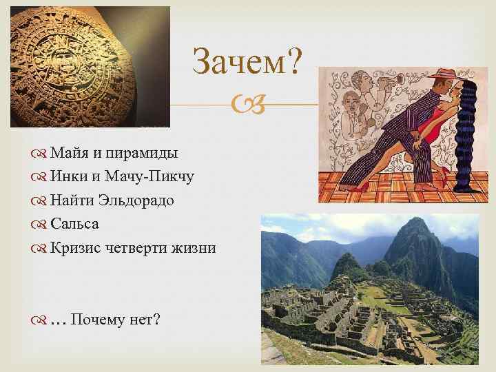 Зачем? Майя и пирамиды Инки и Мачу-Пикчу Найти Эльдорадо Сальса Кризис четверти жизни …