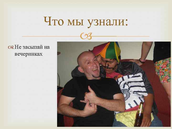 Что мы узнали: Не засыпай на вечеринках 