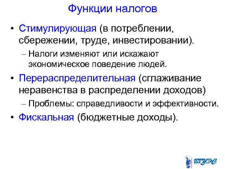 Функции налогов • Стимулирующая (в потреблении, сбережении, труде, инвестировании). – Налоги изменяют или искажают