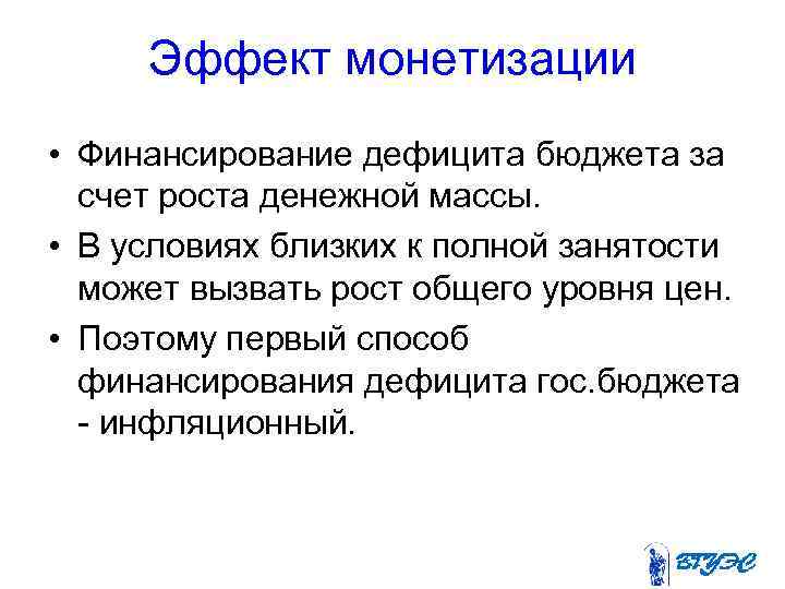 Эффект монетизации • Финансирование дефицита бюджета за счет роста денежной массы. • В условиях