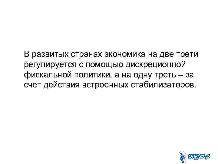 В развитых странах экономика на две трети регулируется с помощью дискреционной фискальной политики, а