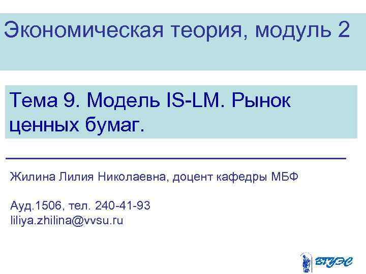 Экономическая теория, модуль 2 Тема 9. Модель IS-LM. Рынок ценных бумаг. Жилина Лилия Николаевна,