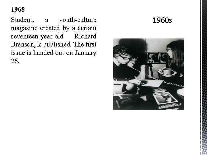 1968 Student, a youth-culture magazine created by a certain seventeen-year-old Richard Branson, is published.