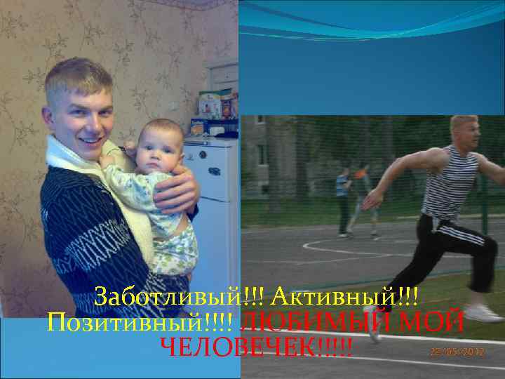 Заботливый!!! Активный!!! Позитивный!!!! ЛЮБИМЫЙ МОЙ ЧЕЛОВЕЧЕК!!!!! 