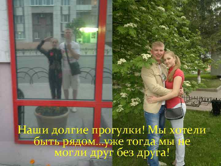 Наши долгие прогулки! Мы хотели быть рядом…уже тогда мы не могли друг без друга!