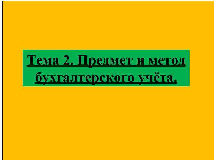 Тема 2. Предмет и метод бухгалтерского учёта. 