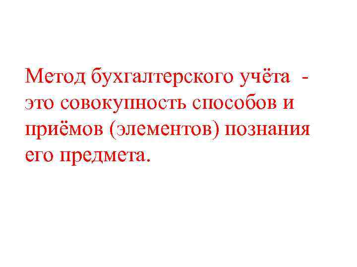 Метод бухгалтерского учёта это совокупность способов и приёмов (элементов) познания его предмета. 