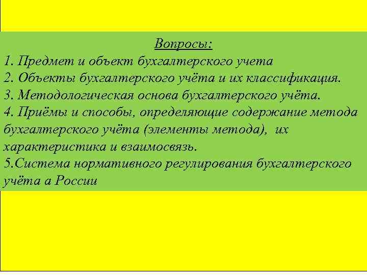 Вопросы: 1. Предмет и объект бухгалтерского учета 2. Объекты бухгалтерского учёта и их классификация.