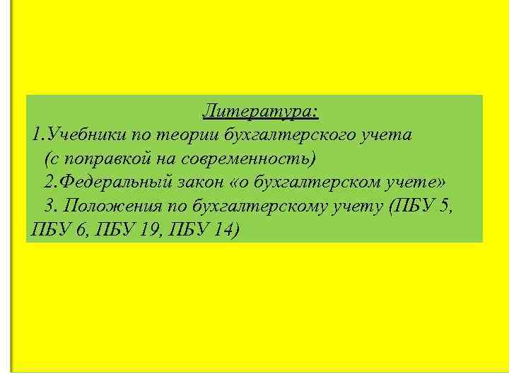 Литература: 1. Учебники по теории бухгалтерского учета (с поправкой на современность) 2. Федеральный закон