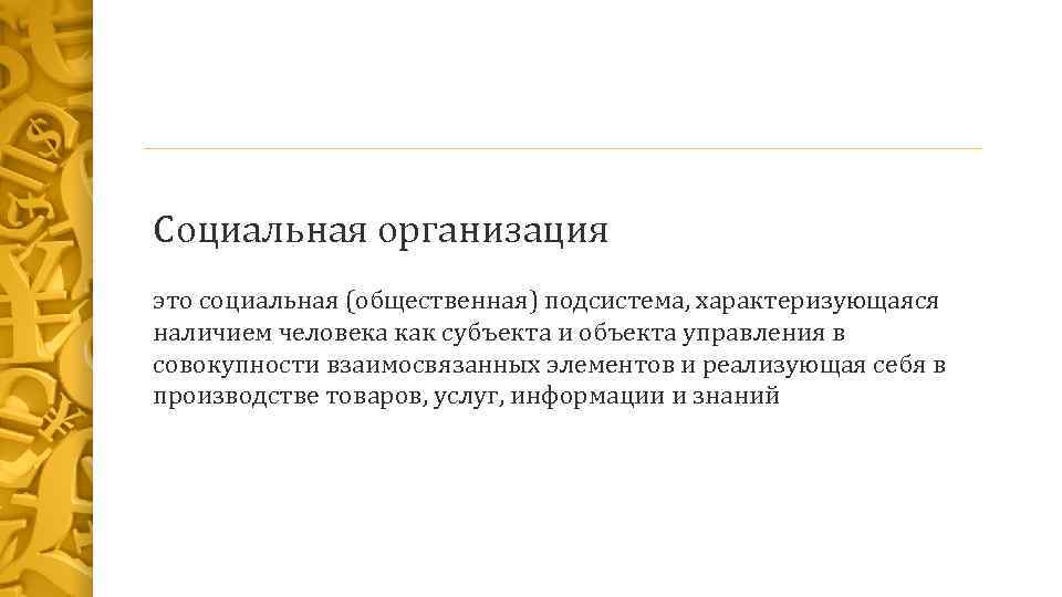Социальная организация это социальная (общественная) подсистема, характеризующаяся наличием человека как субъекта и объекта управления