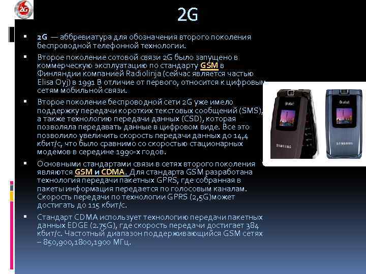 2 G 2 G — аббревиатура для обозначения второго поколения беспроводной телефонной технологии. Второе