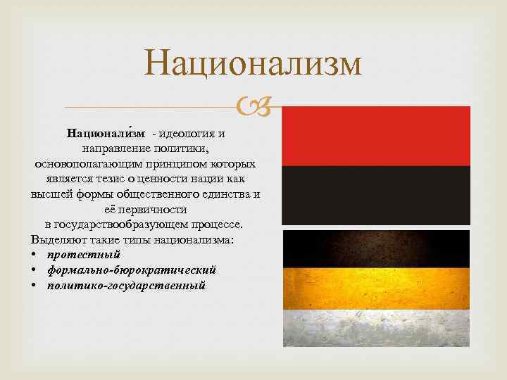 Национализм Национали зм - идеология и направление политики, основополагающим принципом которых является тезис о