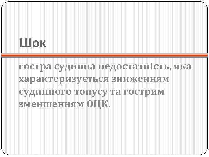 Шок гостра судинна недостатність, яка характеризується зниженням судинного тонусу та гострим зменшенням ОЦК. 