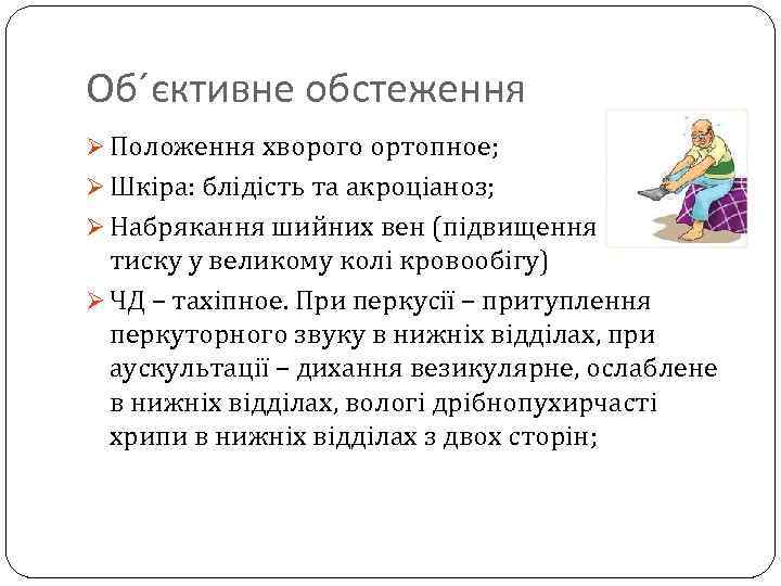 Об´єктивне обстеження Ø Положення хворого ортопное; Ø Шкіра: блідість та акроціаноз; Ø Набрякання шийних