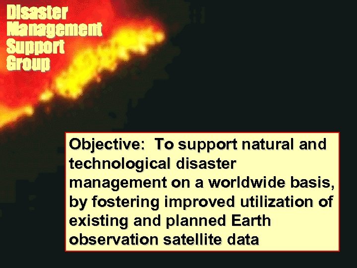 Disaster Management Support Group Objective: To support natural and technological disaster management on a