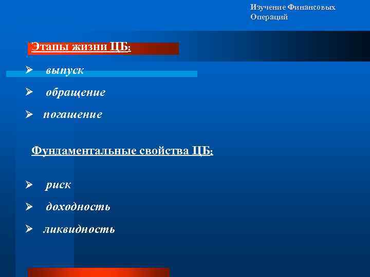 Изучение Финансовых Операций Этапы жизни ЦБ: Ø выпуск Ø обращение Ø погашение Фундаментальные свойства