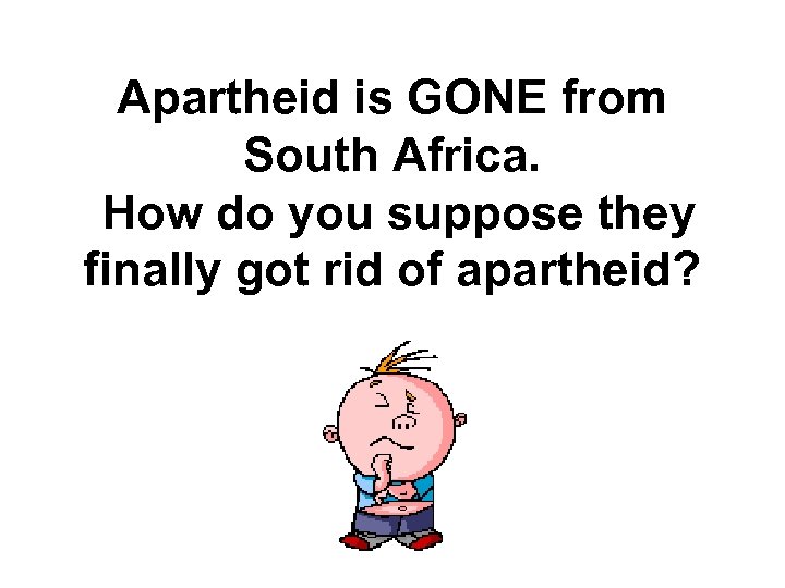 Apartheid is GONE from South Africa. How do you suppose they finally got rid