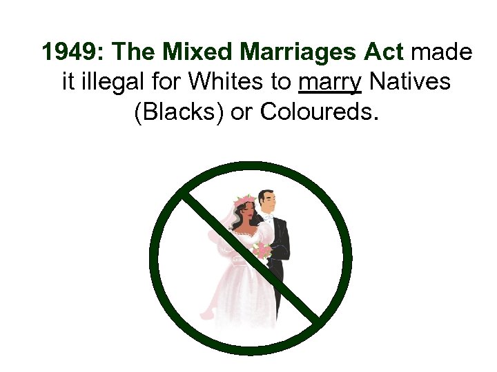 1949: The Mixed Marriages Act made it illegal for Whites to marry Natives (Blacks)