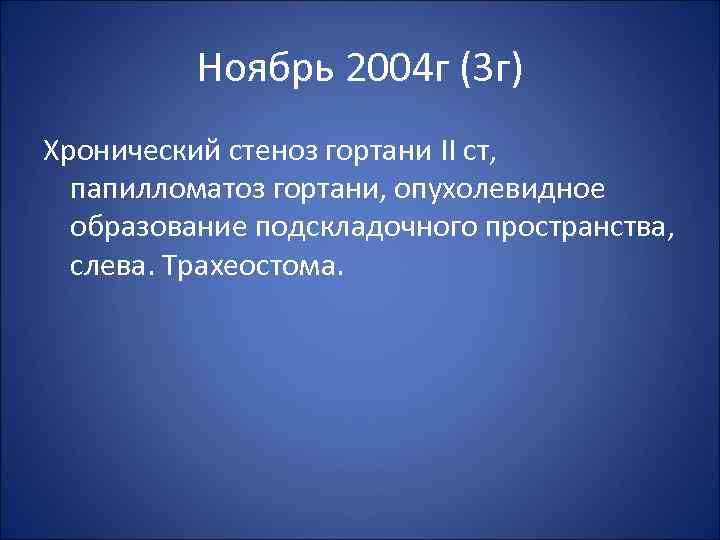 Ноябрь 2004 г (3 г) Хронический стеноз гортани II ст, папилломатоз гортани, опухолевидное образование