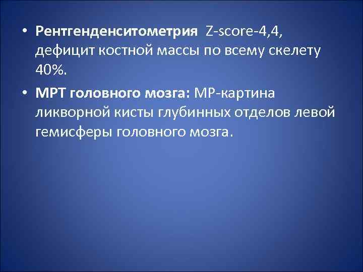  • Рентгенденситометрия Z-score-4, 4, дефицит костной массы по всему скелету 40%. • МРТ