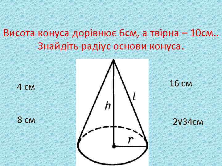 Висота конуса дорівнює 6 см, а твірна – 10 см. . Знайдіть радіус основи
