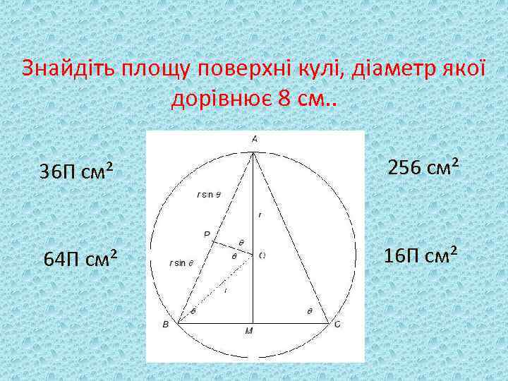 Знайдіть площу поверхні кулі, діаметр якої дорівнює 8 см. . 36 П см² 256