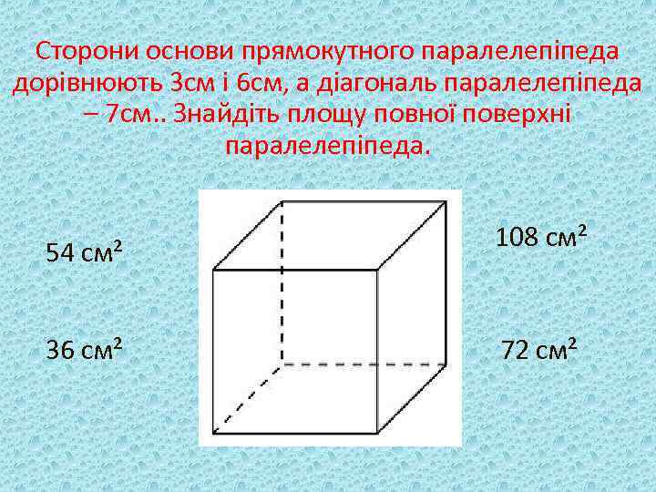 Сторони основи прямокутного паралелепіпеда дорівнюють 3 см і 6 см, а діагональ паралелепіпеда –