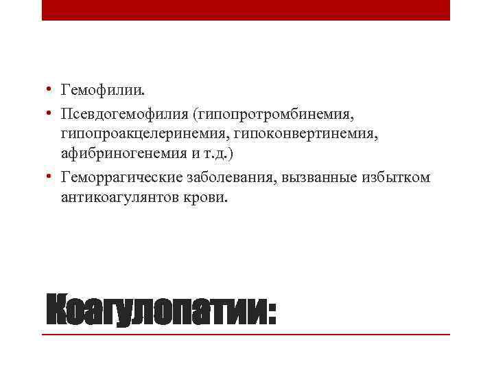  • Гемофилии. • Псевдогемофилия (гипопротромбинемия, гипопроакцелеринемия, гипоконвертинемия, афибриногенемия и т. д. ) •