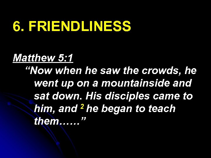 6. FRIENDLINESS Matthew 5: 1 “Now when he saw the crowds, he went up